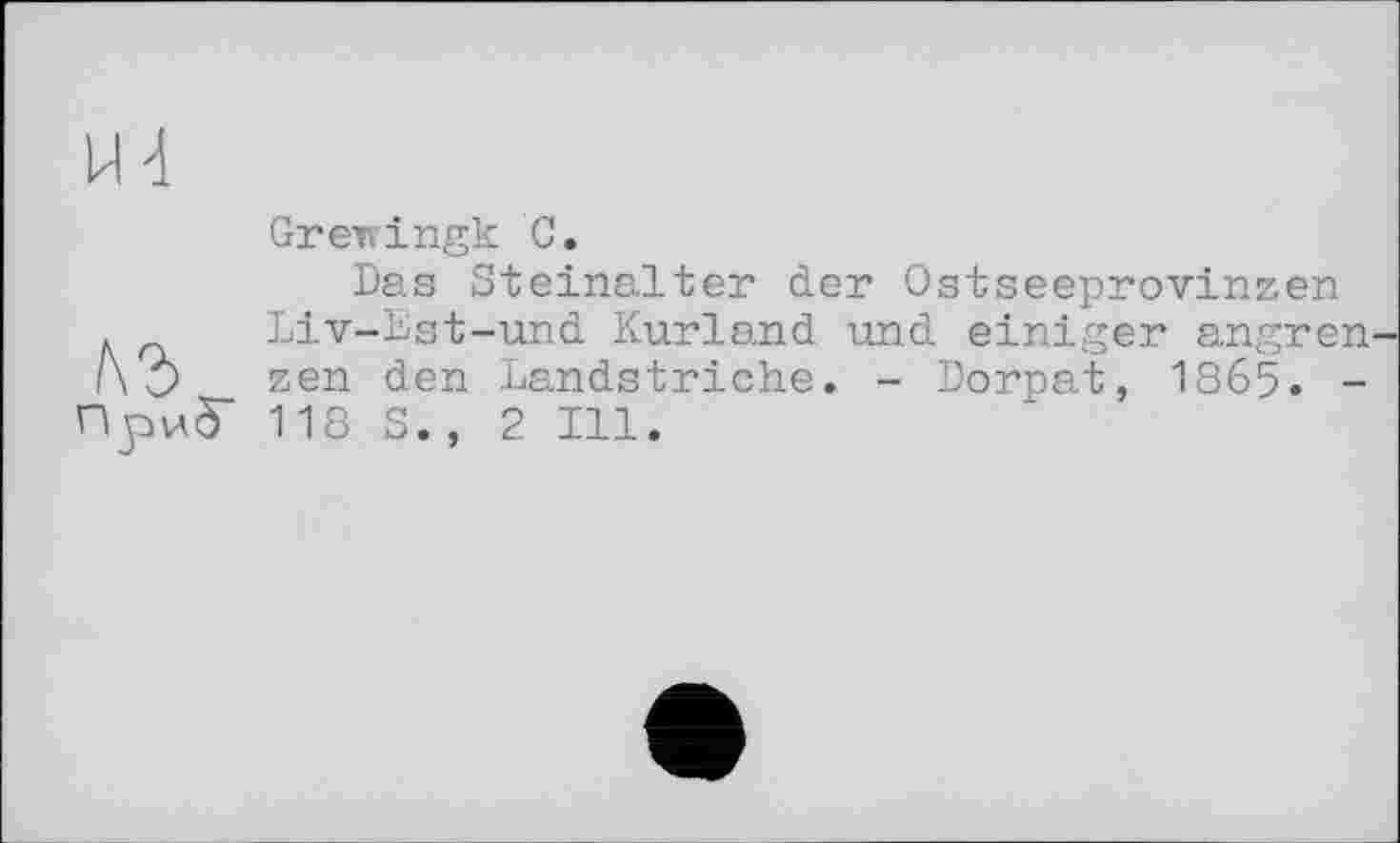 ﻿1\ъ Врио
Grewingk С.
Das Steinalter der Ostseeprovinzen Liv-Bst-und Kurland und einiger angren zen den Landstriche. - Dorpat, 1865. -118 S., 2 Ill.